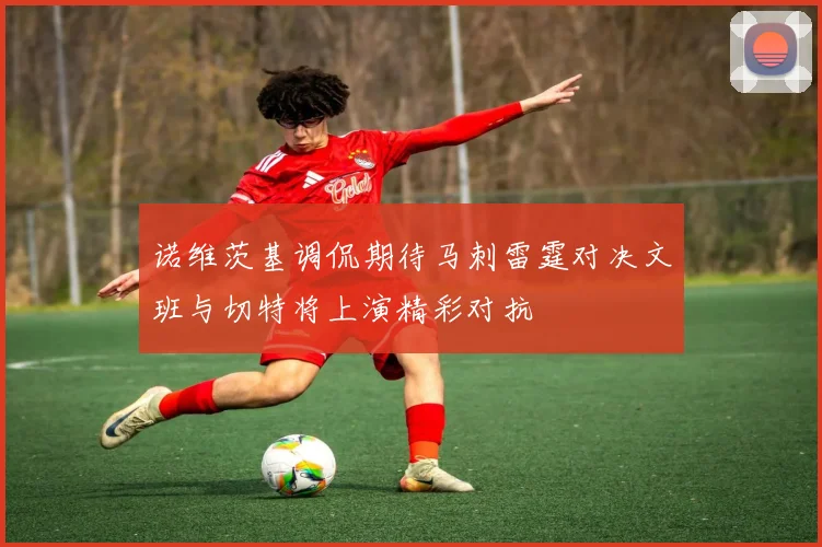 诺维茨基调侃期待马刺雷霆对决文班与切特将上演精彩对抗