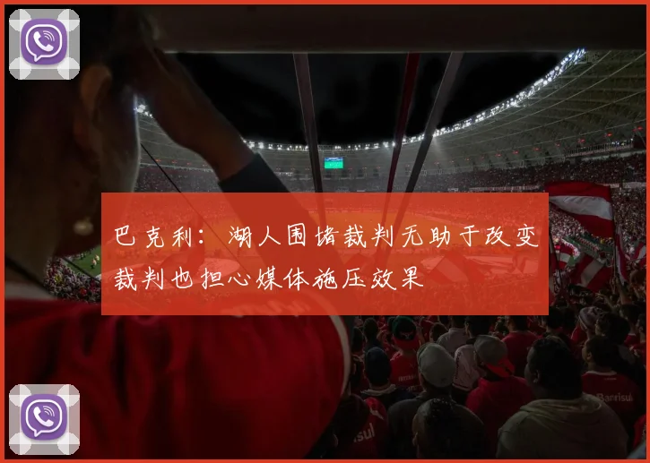 巴克利：湖人围堵裁判无助于改变裁判也担心媒体施压效果