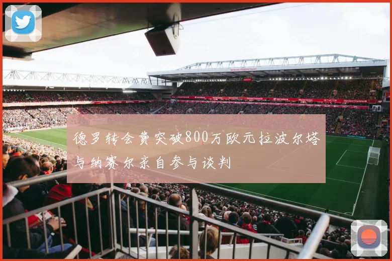 德罗转会费突破800万欧元拉波尔塔与纳赛尔亲自参与谈判