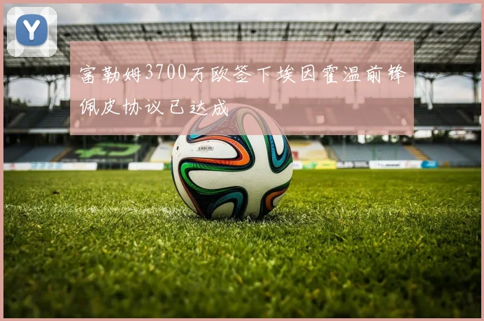 富勒姆3700万欧签下埃因霍温前锋佩皮协议已达成
