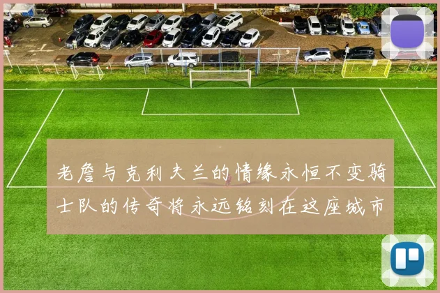 老詹与克利夫兰的情缘永恒不变骑士队的传奇将永远铭刻在这座城市