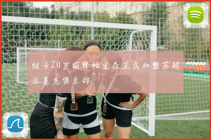 纽卡20岁前锋帕金森正式加盟苏超法基克俱乐部
