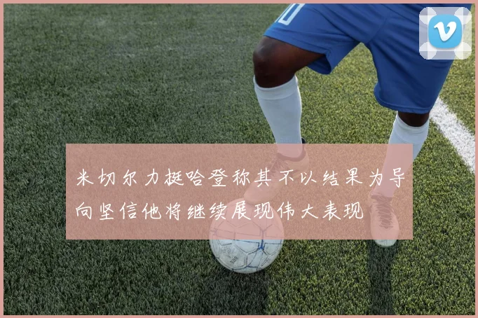 米切尔力挺哈登称其不以结果为导向坚信他将继续展现伟大表现