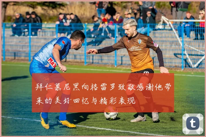 拜仁慕尼黑向格雷罗致敬感谢他带来的美好回忆与精彩表现