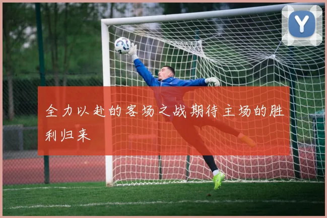 全力以赴的客场之战期待主场的胜利归来