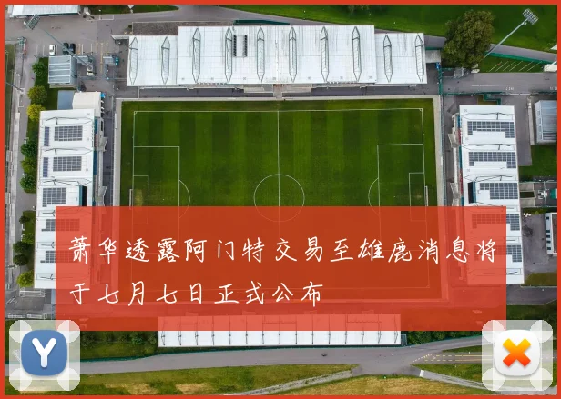 萧华透露阿门特交易至雄鹿消息将于七月七日正式公布